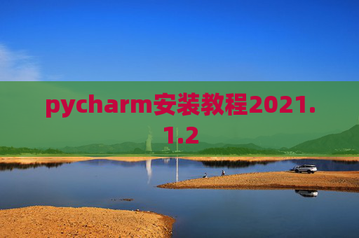 pycharm安装教程2021.1.2 pycharm安装教程2021.1.2